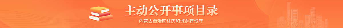 内蒙古自治区住房和城乡建设厅主动公开事项目录